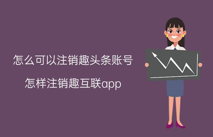 怎么可以注销趣头条账号 怎样注销趣互联app？